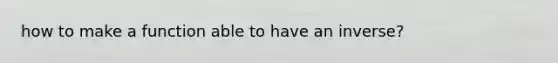 how to make a function able to have an inverse?