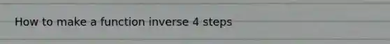 How to make a function inverse 4 steps