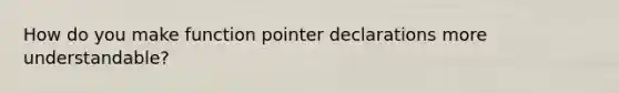 How do you make function pointer declarations more understandable?