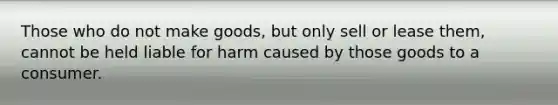 Those who do not make goods, but only sell or lease them, cannot be held liable for harm caused by those goods to a consumer.