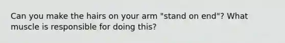 Can you make the hairs on your arm "stand on end"? What muscle is responsible for doing this?