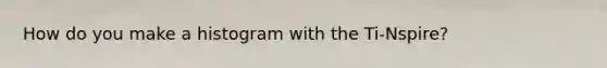 How do you make a histogram with the Ti-Nspire?