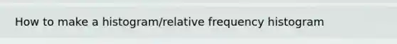 How to make a histogram/<a href='https://www.questionai.com/knowledge/kxSAz68iu6-relative-frequency-histogram' class='anchor-knowledge'>relative frequency histogram</a>