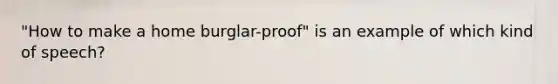 "How to make a home burglar-proof" is an example of which kind of speech?