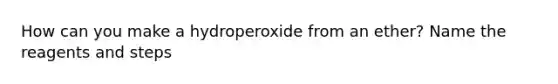 How can you make a hydroperoxide from an ether? Name the reagents and steps