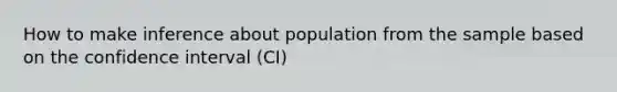 How to make inference about population from the sample based on the confidence interval (CI)