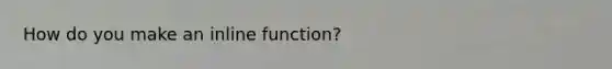 How do you make an inline function?