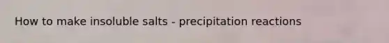 How to make insoluble salts - precipitation reactions