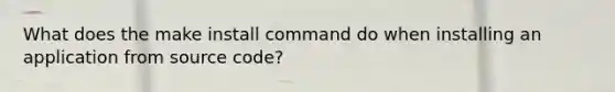 What does the make install command do when installing an application from source code?