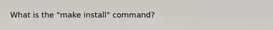What is the "make install" command?
