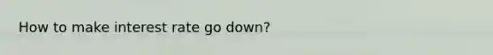 How to make interest rate go down?