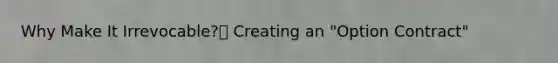 Why Make It Irrevocable? Creating an "Option Contract"