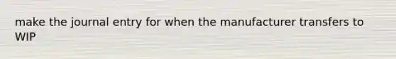 make the journal entry for when the manufacturer transfers to WIP