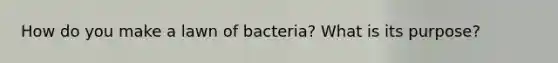 How do you make a lawn of bacteria? What is its purpose?