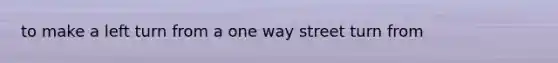 to make a left turn from a one way street turn from