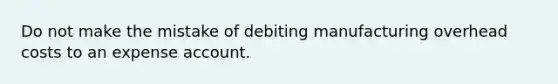 Do not make the mistake of debiting manufacturing overhead costs to an expense account.