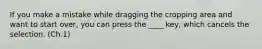 If you make a mistake while dragging the cropping area and want to start over, you can press the ____ key, which cancels the selection. (Ch.1)