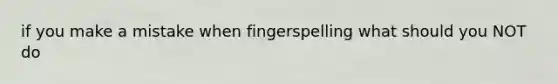 if you make a mistake when fingerspelling what should you NOT do