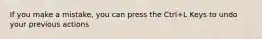 If you make a mistake, you can press the Ctrl+L Keys to undo your previous actions