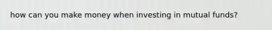 how can you make money when investing in mutual funds?