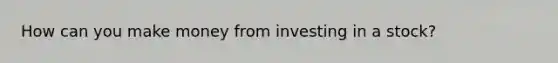 How can you make money from investing in a stock?