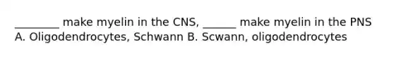 ________ make myelin in the CNS, ______ make myelin in the PNS A. Oligodendrocytes, Schwann B. Scwann, oligodendrocytes