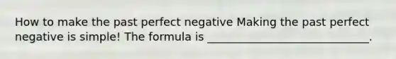 How to make the past perfect negative Making the past perfect negative is simple! The formula is _____________________________.