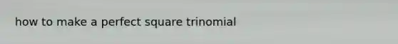 how to make a perfect square trinomial