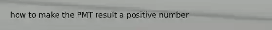 how to make the PMT result a positive number