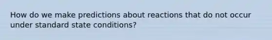 How do we make predictions about reactions that do not occur under standard state conditions?