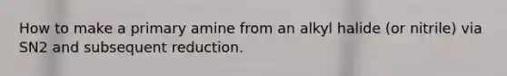 How to make a primary amine from an alkyl halide (or nitrile) via SN2 and subsequent reduction.