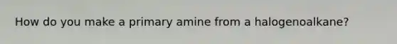 How do you make a primary amine from a halogenoalkane?