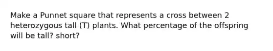 Make a Punnet square that represents a cross between 2 heterozygous tall (T) plants. What percentage of the offspring will be tall? short?