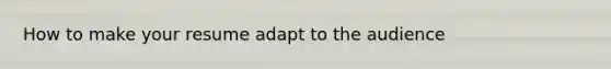 How to make your resume adapt to the audience