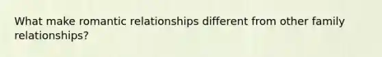 What make romantic relationships different from other family relationships?