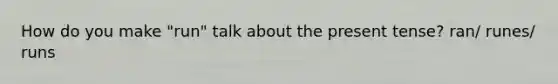 How do you make "run" talk about the present tense? ran/ runes/ runs