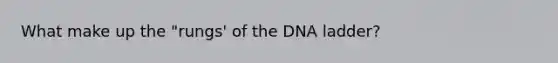 What make up the "rungs' of the DNA ladder?