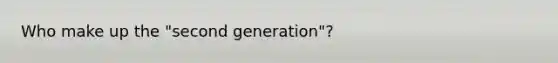 Who make up the "second generation"?