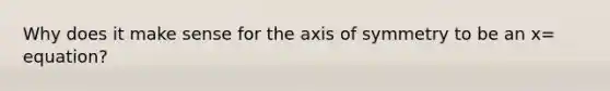 Why does it make sense for the axis of symmetry to be an x= equation?