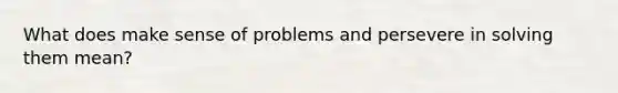 What does make sense of problems and persevere in solving them mean?