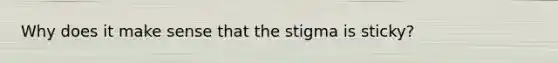 Why does it make sense that the stigma is sticky?