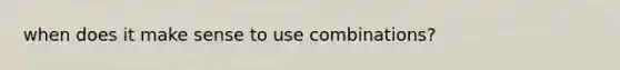 when does it make sense to use combinations?