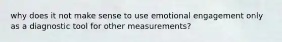 why does it not make sense to use emotional engagement only as a diagnostic tool for other measurements?