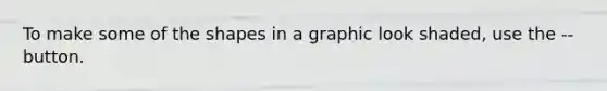 To make some of the shapes in a graphic look shaded, use the -- button.