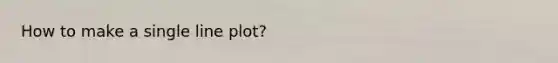 How to make a single line plot?