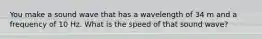 You make a sound wave that has a wavelength of 34 m and a frequency of 10 Hz. What is the speed of that sound wave?