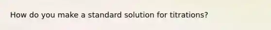 How do you make a standard solution for titrations?