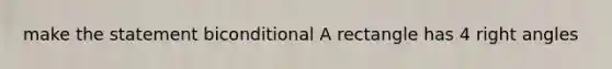 make the statement biconditional A rectangle has 4 right angles