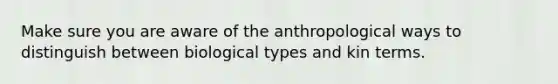 Make sure you are aware of the anthropological ways to distinguish between biological types and kin terms.