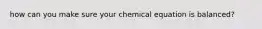 how can you make sure your chemical equation is balanced?